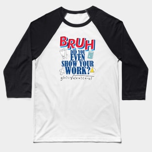 Did you even show your work bro? Baseball T-Shirt